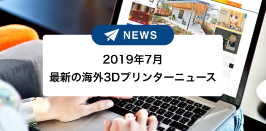 2019年7月最新の海外3Dプリンターニュースサムネイル