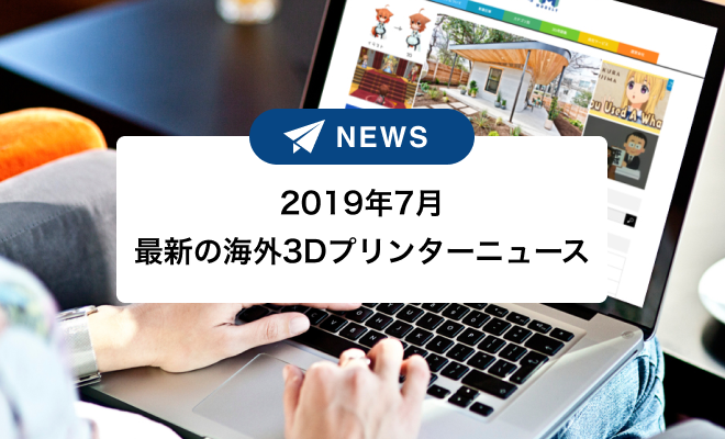 2019年7月最新の海外3Dプリンターニュースサムネイル