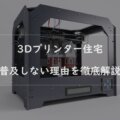 3Dプリンター住宅が普及しない理由とは？メリット・デメリットを徹底解説！