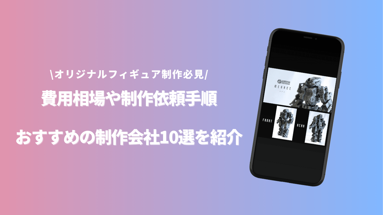 オリジナルフィギュアを作りたい人必見！費用相場やおすすめの制作会社